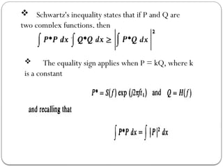  Schwartz's inequality states that if P and Q are
two complex functions, then
 The equality sign applies when P = kQ, where k
is a constant
 