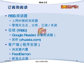 订阅和阅读 RSS 阅读器 上网时候的浏览器 管理关注点，分类，已读 / 未读 在线 (Web) Google Reader( 谷歌阅读器） 抓虾 (zhuaxia.com) 客户端 ( 程序安装 ) 浏览器内置 FeedDemon 新浪点点通 01/19/10 南京大学软件学院 