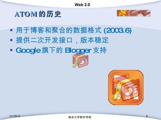 ATOM 的历史 用于博客和聚合的数据格式 (2003.6) 提供二次开发接口，版本稳定 Google 旗下的 Blogger 支持 01/19/10 南京大学软件学院 