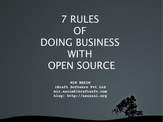 7 RULES
          OF
    DOING BUSINESS
        WITH
     OPEN SOURCE
             MIR NAZIM
      iKraft Software Pvt Ltd
      mir.nazim@ikraftsoft.com
      blog: http://saunzal.org




            
 
