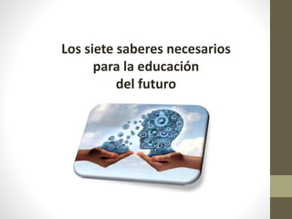 Los siete saberes necesarios
para la educación
del futuro
 