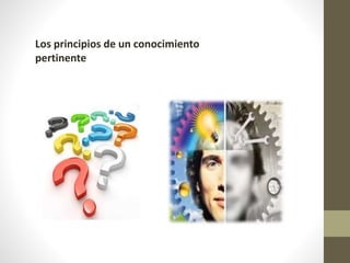 Los principios de un conocimiento
pertinente
 