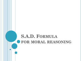 S.A.D. FORMULA
FOR MORAL REASONING
 