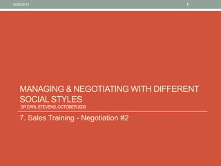 Managing & negotiating with different social styles Dr Earl Stevens, October 2009  7. Sales Training - Negotiation #2 10/08/11 1 