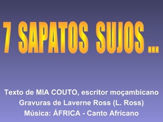 Texto de MIA COUTO, escritor moçambicano
Gravuras de Laverne Ross (L. Ross)
Música: ÁFRICA - Canto Africano
 