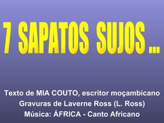 Texto de MIA COUTO, escritor moçambicano Gravuras de Laverne Ross (L. Ross) Música: ÁFRICA - Canto Africano 7  SAPATOS  SUJOS ... 