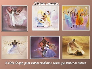 Sétimo sapato: A ideia de que, para sermos modernos, temos que imitar os outros.   