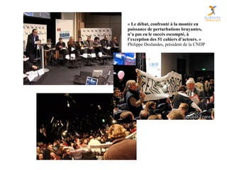 « Le débat, confronté à la montée en 
puissance de perturbations bruyantes, 
n’a pas eu le succès escompté, à 
l’exception des 51 cahiers d’acteurs. »
Philippe Deslandes, président de la CNDP
 