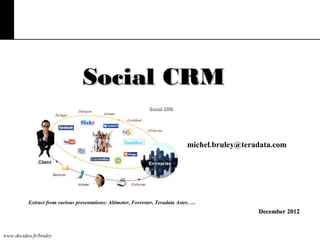 Social CRM
michel.bruley@teradata.com

Extract from various presentations: Altimeter, Forrester, Teradata Aster, …

December 2012

www.decideo.fr/bruley

 