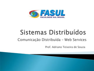 Comunicação Distribuída – Web Services
               Prof. Adriano Teixeira de Souza
 