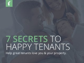 7 SECRETS TO
HAPPY TENANTSHelp great tenants love you & your property.
 