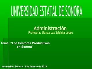 Tema: “Los Sectores Productivos
en Sonora”
Hermosillo, Sonora. 4 de febrero de 2013
 