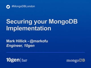#MongoDBLondon




Securing your MongoDB
Implementation
Mark Hillick - @markofu
Engineer, 10gen
 