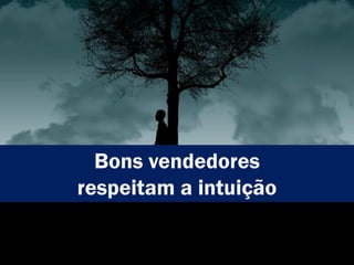 Bons vendedores
respeitam a intuição
 