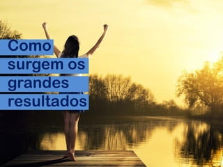 Como
surgem os
grandes
resultados
 