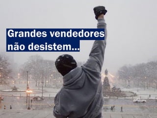 Grandes vendedores
não desistem...
 