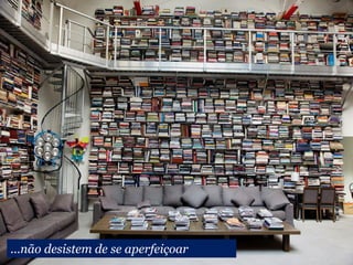 ...não desistem de se aperfeiçoar
 