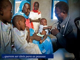 ...querem ser úteis para as pessoas
 