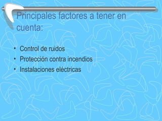 Principales factores a tener en cuenta: Control de ruidos Protección contra incendios Instalaciones eléctricas  