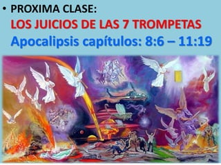 • PROXIMA CLASE:
 LOS JUICIOS DE LAS 7 TROMPETAS
 Apocalipsis capítulos: 8:6 – 11:19
 