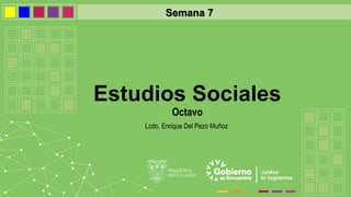 Estudios Sociales
Octavo
Lcdo. Enrique Del Pezo Muñoz
Semana 7
 