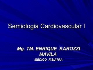 Semiologia Cardiovascular I


   Mg. TM. ENRIQUE KAROZZI
            MAVILA
         MÉDICO FISIATRA
 