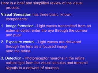 Here is a brief and simplified review of the visual
process.
Visual Sensation has three basic, known,
components:
1. Image...