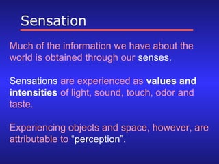 Sensation
Much of the information we have about the
world is obtained through our senses.
Sensations are experienced as va...