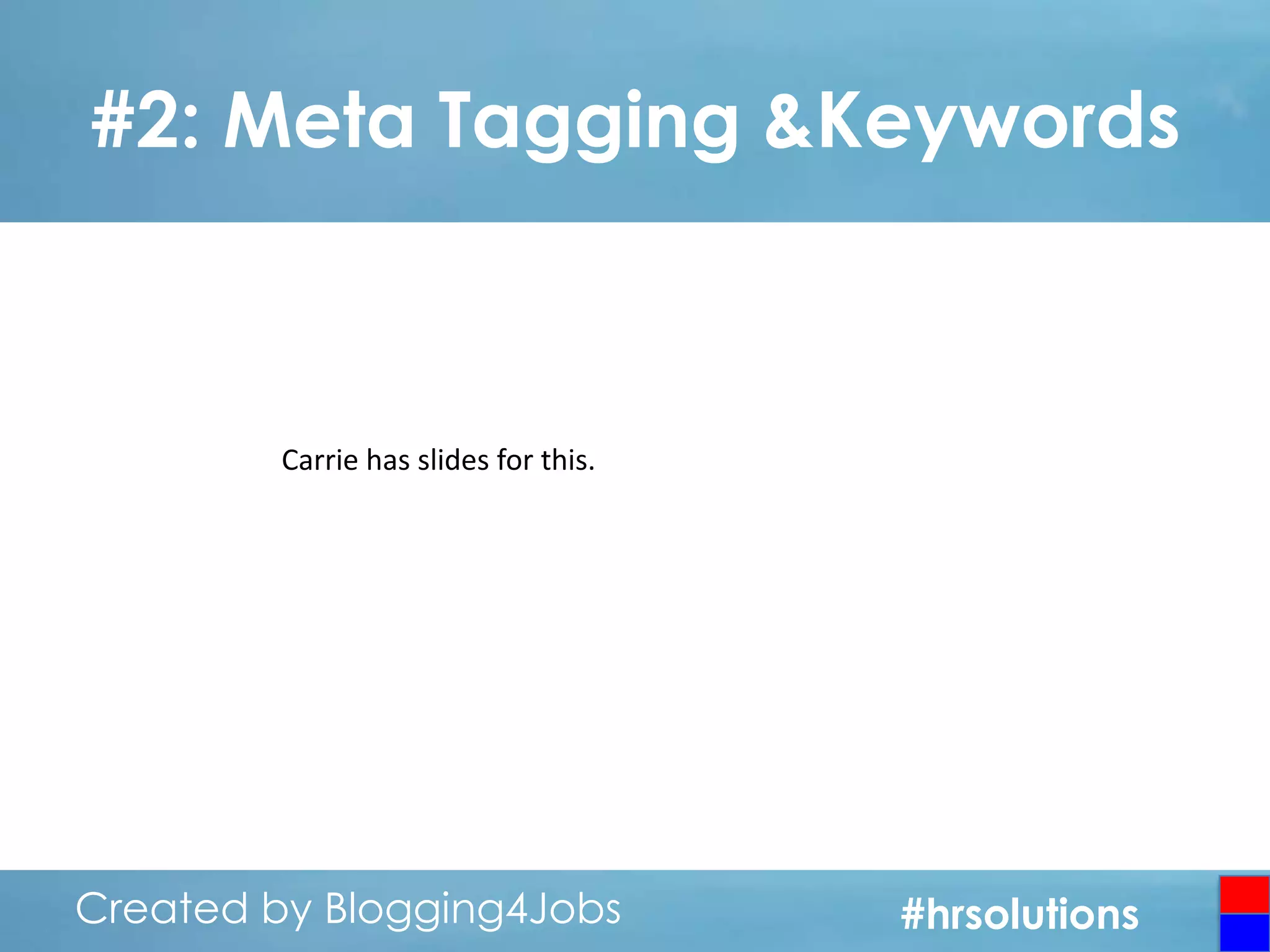 #2: Meta Tagging &Keywords

Carrie has slides for this.

Created by Blogging4Jobs
Created by Blogging4Jobs

#hrsolutions
#hrsolutions
#hrsolutions

 