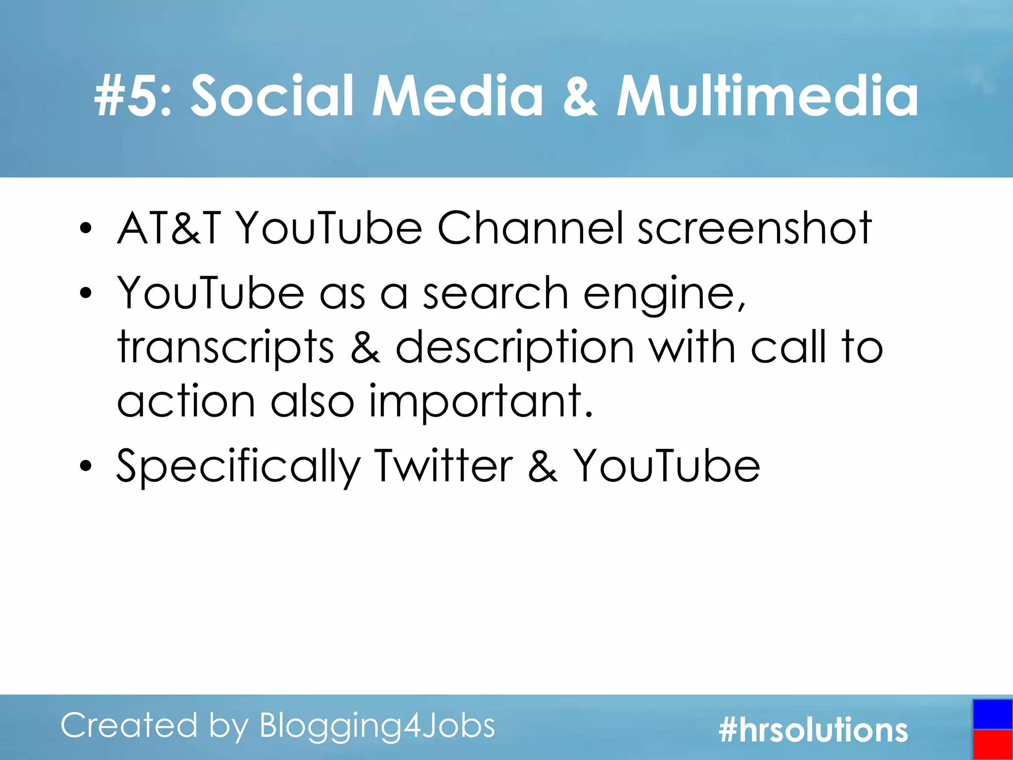 #5: Social Media & Multimedia
• AT&T YouTube Channel screenshot
• YouTube as a search engine,
transcripts & description with call to
action also important.
• Specifically Twitter & YouTube

Created by Blogging4Jobs
Created by Blogging4Jobs

#hrsolutions
#hrsolutions
#hrsolutions

 