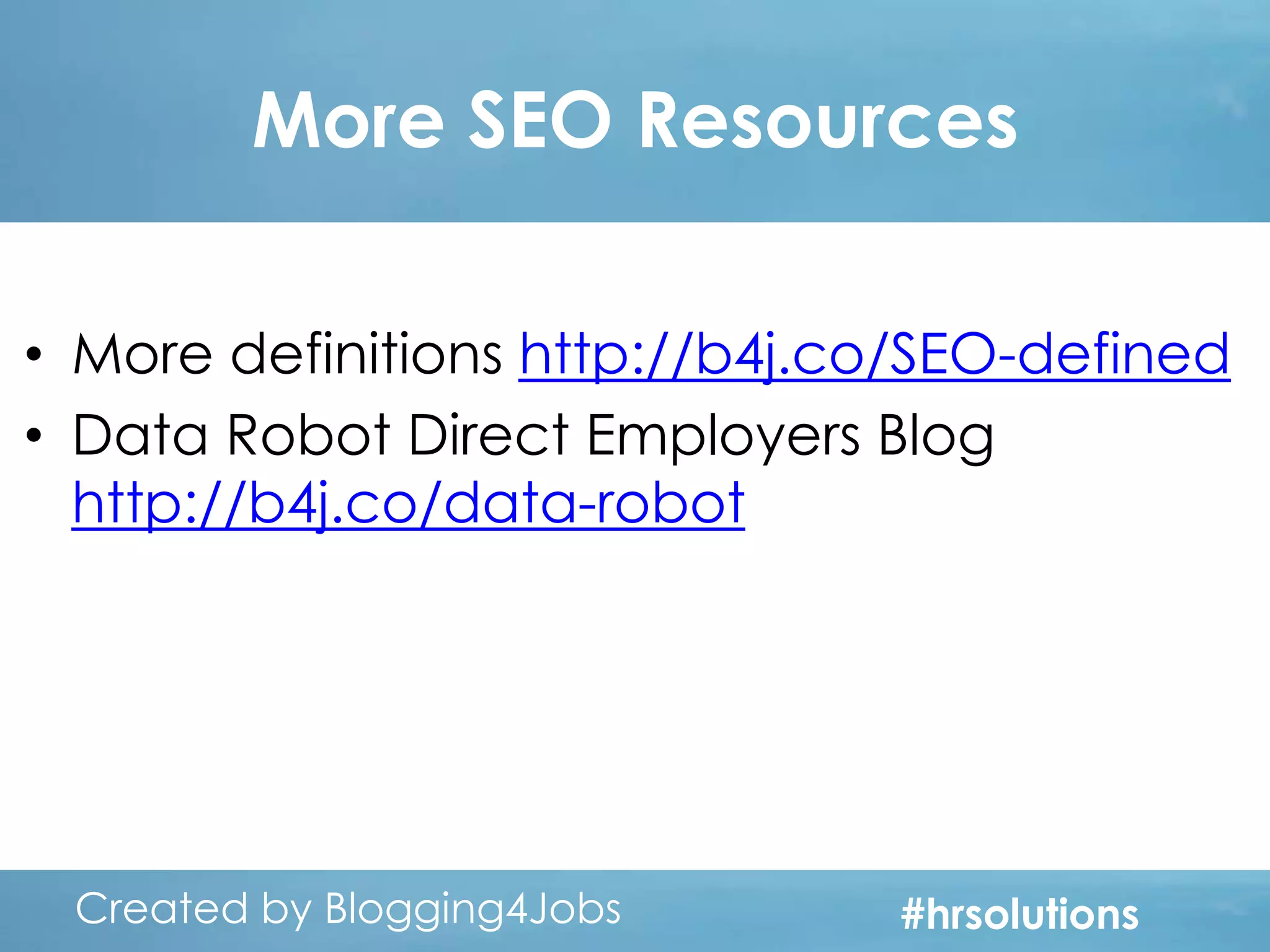 More SEO Resources
• More definitions http://b4j.co/SEO-defined
• Data Robot Direct Employers Blog
http://b4j.co/data-robot

Created by Blogging4Jobs
Created by Blogging4Jobs

#hrsolutions
#hrsolutions
#hrsolutions

 