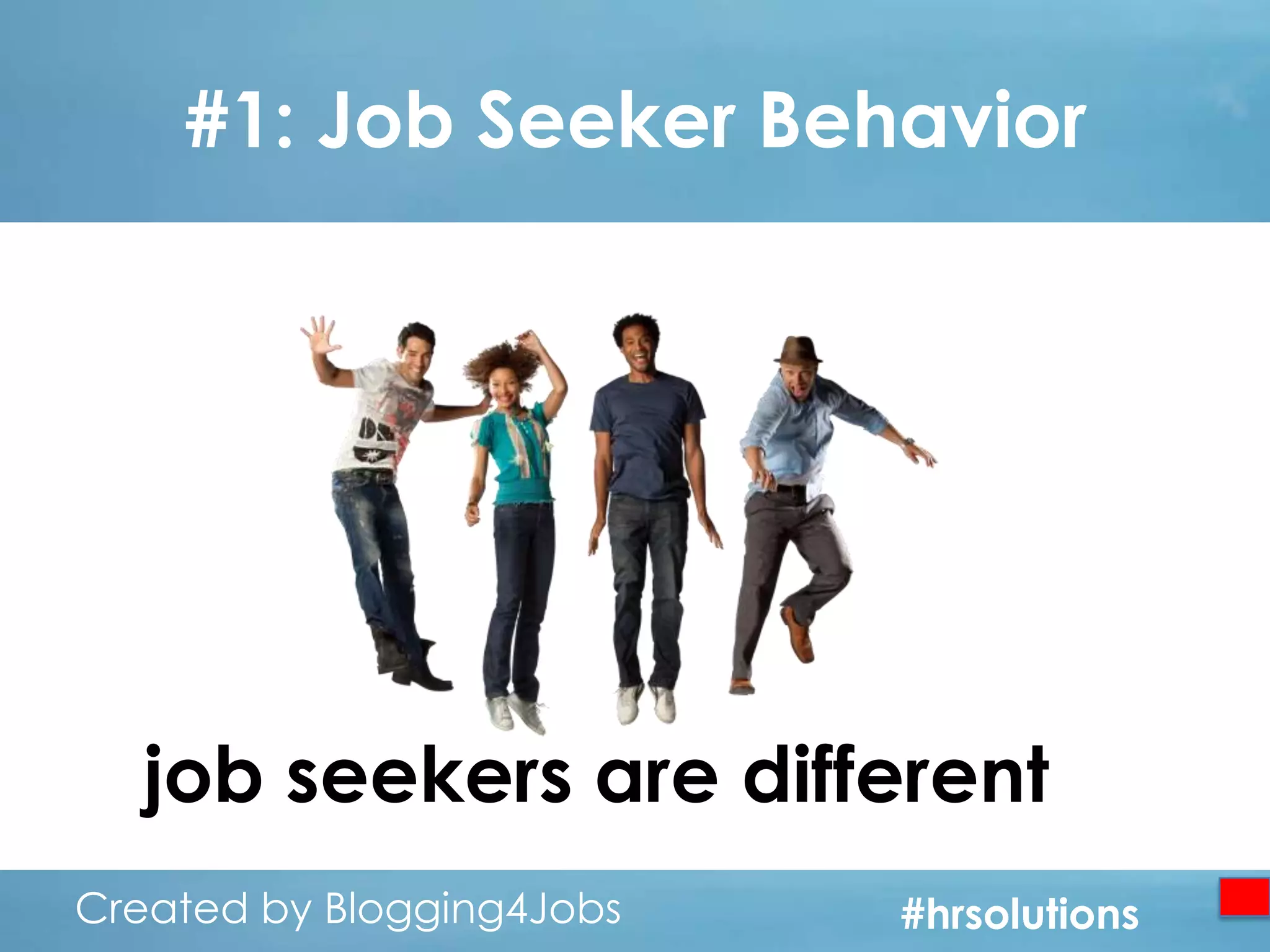 #1: Job Seeker Behavior

job seekers are different…
Created by Blogging4Jobs
Created by Blogging4Jobs

#hrsolutions
#hrsolutions
#hrsolutions

 