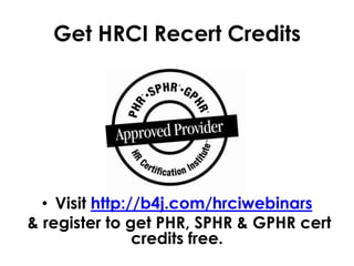 Get HRCI Recert Credits

• Visit http://b4j.com/hrciwebinars
& register to get PHR, SPHR & GPHR cert
credits free.

 