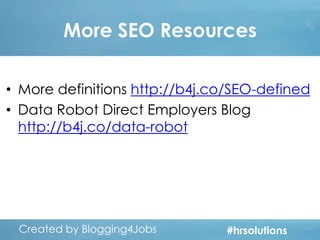 More SEO Resources
• More definitions http://b4j.co/SEO-defined
• Data Robot Direct Employers Blog
http://b4j.co/data-robot

Created by Blogging4Jobs
Created by Blogging4Jobs

#hrsolutions
#hrsolutions
#hrsolutions

 