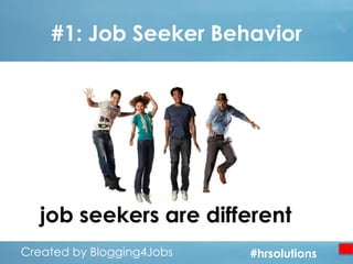 #1: Job Seeker Behavior

job seekers are different…
Created by Blogging4Jobs
Created by Blogging4Jobs

#hrsolutions
#hrsolutions
#hrsolutions

 