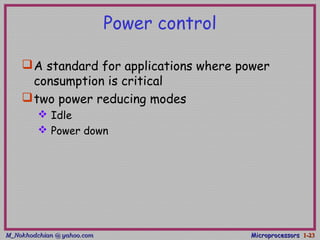 M_Nokhodchian @ yahoo.comM_Nokhodchian @ yahoo.com MicroprocessorsMicroprocessors 1-1-2323
Power control
A standard for applications where power
consumption is critical
two power reducing modes
 Idle
 Power down
 