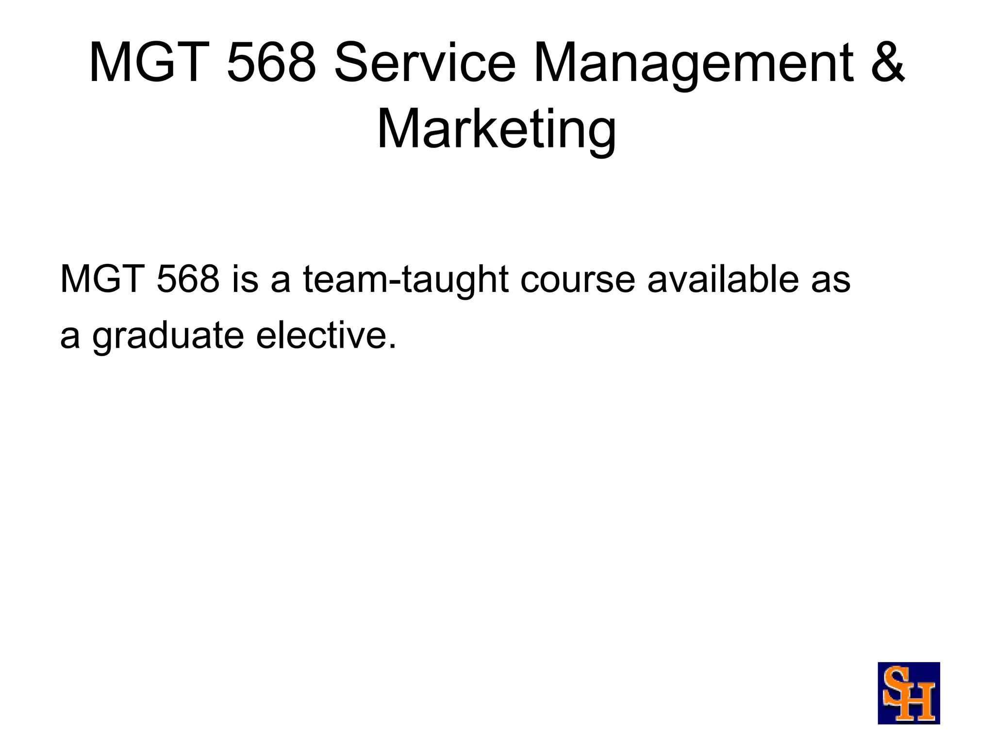 MGT 568 Service Management &
          Marketing

MGT 568 is a team-taught course available as
a graduate elective.
 