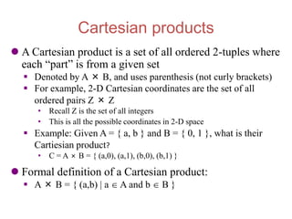 Cartesian products
 A Cartesian product is a set of all ordered 2-tuples where
each “part” is from a given set
 Denoted ...