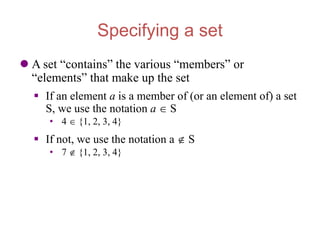 Specifying a set
 A set “contains” the various “members” or
“elements” that make up the set
 If an element a is a member...