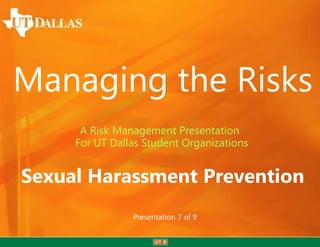 Managing the Risks
A Risk Management Presentation
For UT Dallas Student Organizations

Sexual Harassment Prevention
Presentation 7 of 9

 