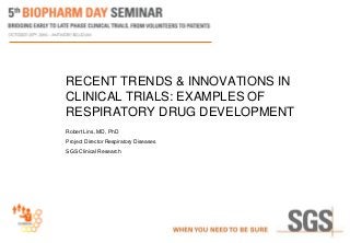 RECENT TRENDS & INNOVATIONS IN
CLINICAL TRIALS: EXAMPLES OF
RESPIRATORY DRUG DEVELOPMENT
Robert Lins, MD, PhD
Project Director Respiratory Diseases
SGS Clinical Research
 