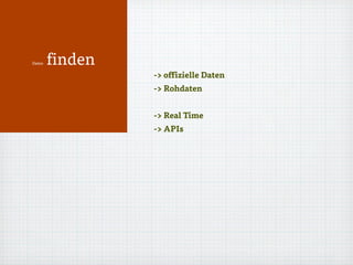 Daten finden
-> offizielle Daten
-> Rohdaten
-> Real Time
-> APIs
 