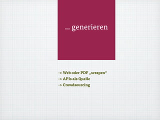 Daten generieren
-> Web oder PDF „scrapen“
-> APIs als Quelle
-> Crowdsourcing
 