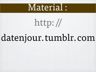 Material :
http://
datenjour.tumblr.com
 