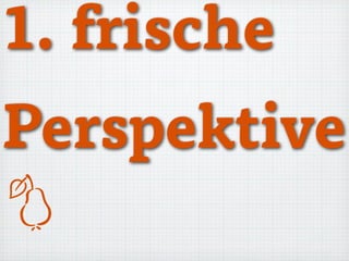 1. frische
Perspektive

 