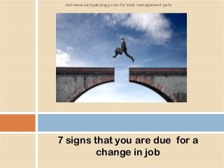 7 signs that you are due  for a
change in job
visit www.kamyabology.com for best management ppts
 