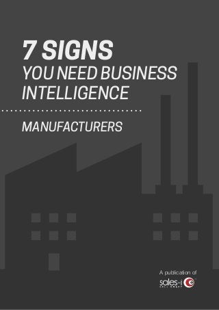 7 SIGNS
YOU NEED BUSINESS
INTELLIGENCE
MANUFACTURERS
A publication of
 
