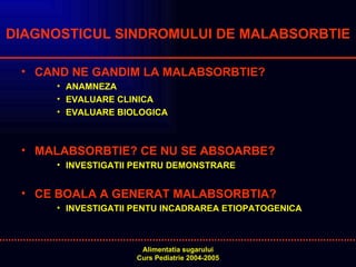 DIAGNOSTICUL SINDROMULUI DE MALABSORBTIE CAND NE GANDIM LA MALABSORBTIE? ANAMNEZA  EVALUARE CLINICA EVALUARE BIOLOGICA MALABSORBTIE? CE NU SE ABSOARBE? INVESTIGATII PENTRU DEMONSTRARE CE BOALA A GENERAT MALABSORBTIA? INVESTIGATII PENTU INCADRAREA ETIOPATOGENICA 