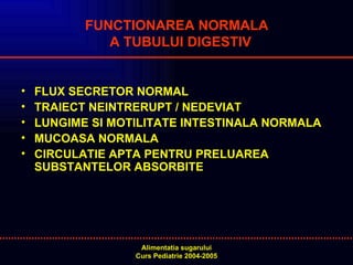 FUNCTIONAREA NORMALA  A TUBULUI DIGESTIV FLUX SECRETOR NORMAL  TRAIECT NEINTRERUPT / NEDEVIAT LUNGIME SI MOTILITATE INTESTINALA NORMALA MUCOASA NORMALA  CIRCULATIE APTA PENTRU PRELUAREA SUBSTANTELOR ABSORBITE 
