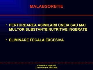 MALABSORBTIE   PERTURBAREA ASIMILARII UNEIA SAU MAI MULTOR SUBSTANTE NUTRITIVE INGERATE ELIMINARE FECALA EXCESIVA 